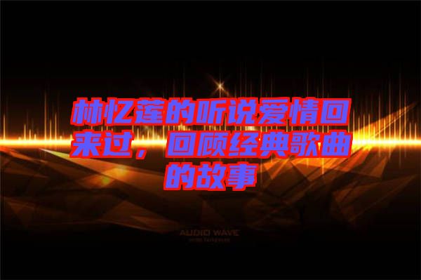 林憶蓮的聽說愛情回來過，回顧經(jīng)典歌曲的故事