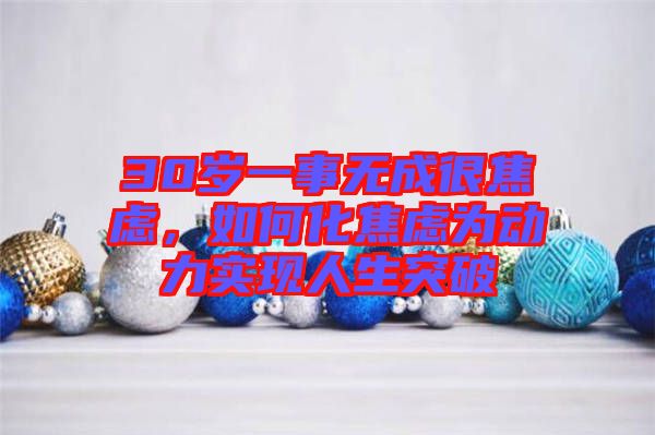 30歲一事無成很焦慮，如何化焦慮為動(dòng)力實(shí)現(xiàn)人生突破