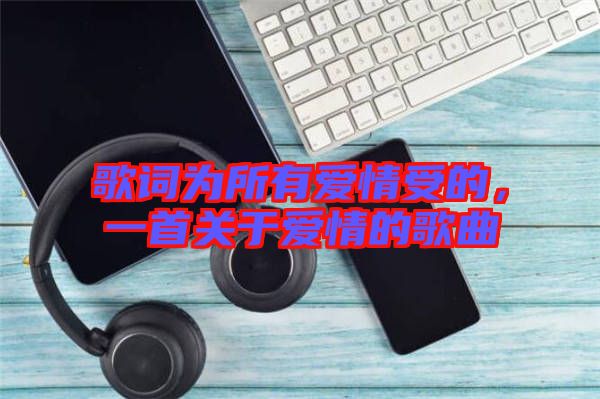 歌詞為所有愛情受的，一首關(guān)于愛情的歌曲