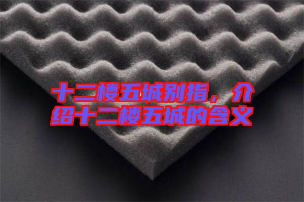 十二樓五城別指，介紹十二樓五城的含義