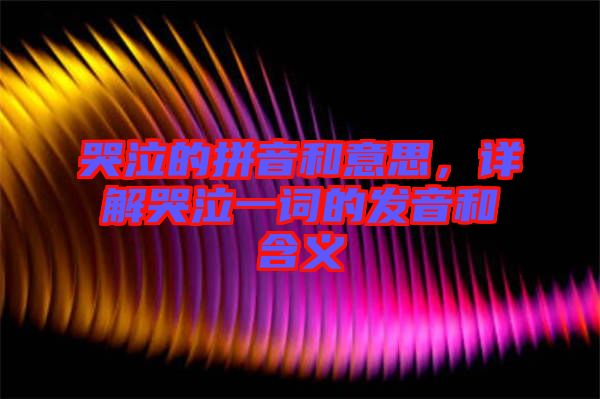 哭泣的拼音和意思，詳解哭泣一詞的發(fā)音和含義