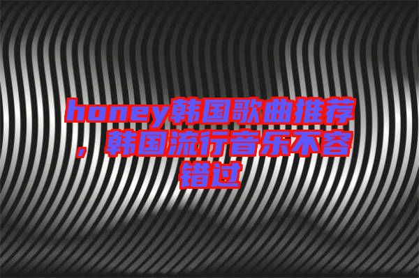 honey韓國(guó)歌曲推薦，韓國(guó)流行音樂(lè)不容錯(cuò)過(guò)