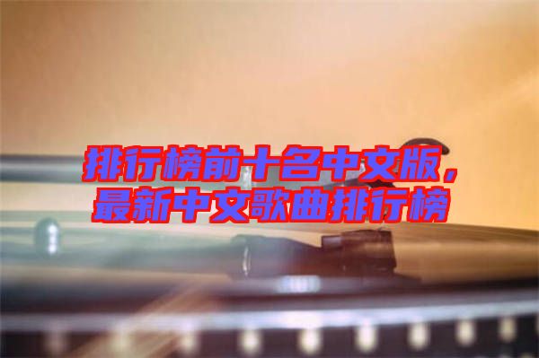 排行榜前十名中文版，最新中文歌曲排行榜