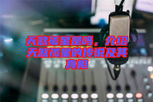 天煞孤星是嗎，介紹天煞孤星的傳說及其真相