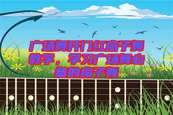 廣場舞開門紅扇子舞教學，學習廣場舞必備的扇子舞