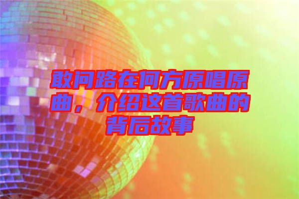 敢問路在何方原唱原曲，介紹這首歌曲的背后故事