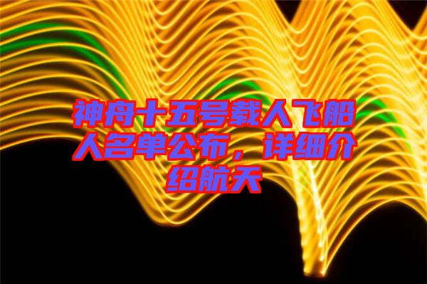神舟十五號(hào)載人飛船人名單公布，詳細(xì)介紹航天
