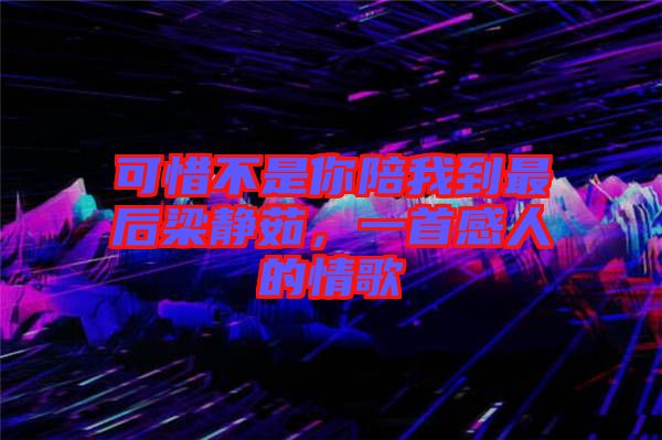 可惜不是你陪我到最后梁靜茹，一首感人的情歌