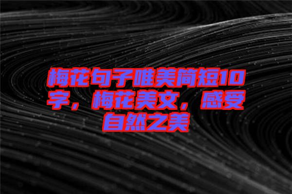 梅花句子唯美簡(jiǎn)短10字，梅花美文，感受自然之美