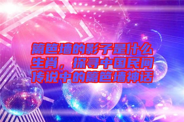 籬笆墻的影子是什么生肖，探尋中國民間傳說中的籬笆墻神話
