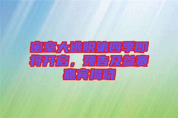 密室大逃脫第四季即將開啟，預告及參賽嘉賓揭曉
