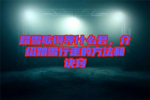 踏雪歌詞等什么君，介紹踏雪行走的方法和訣竅