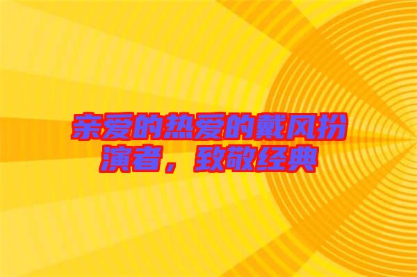 親愛(ài)的熱愛(ài)的戴風(fēng)扮演者，致敬經(jīng)典