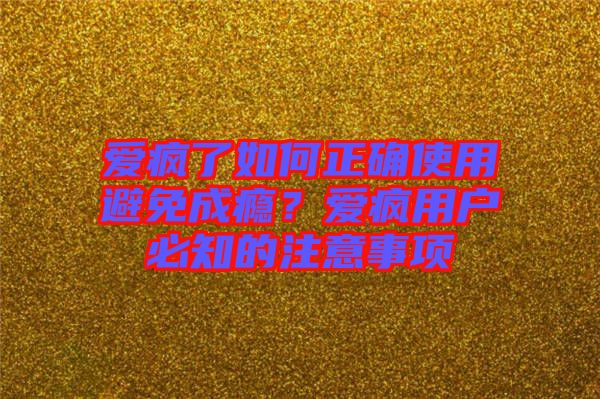 愛瘋了如何正確使用避免成癮？愛瘋用戶必知的注意事項