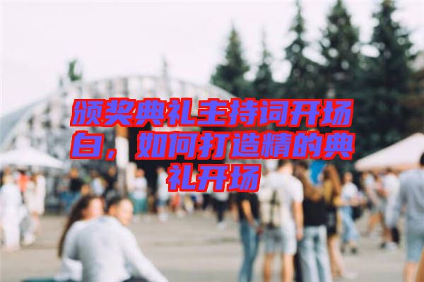 頒獎(jiǎng)典禮主持詞開(kāi)場(chǎng)白，如何打造精的典禮開(kāi)場(chǎng)
