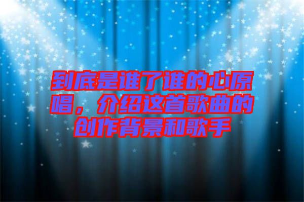 到底是誰(shuí)了誰(shuí)的心原唱，介紹這首歌曲的創(chuàng)作背景和歌手