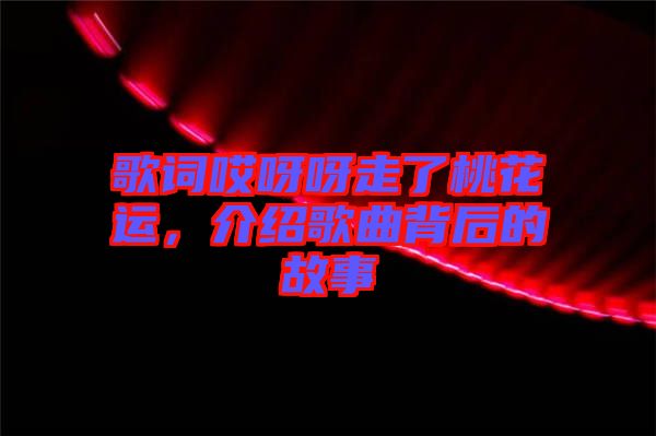 歌詞哎呀呀走了桃花運，介紹歌曲背后的故事