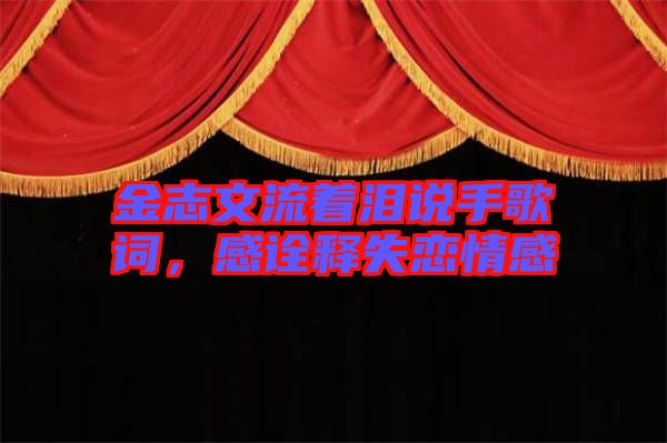 金志文流著淚說手歌詞，感詮釋失戀情感