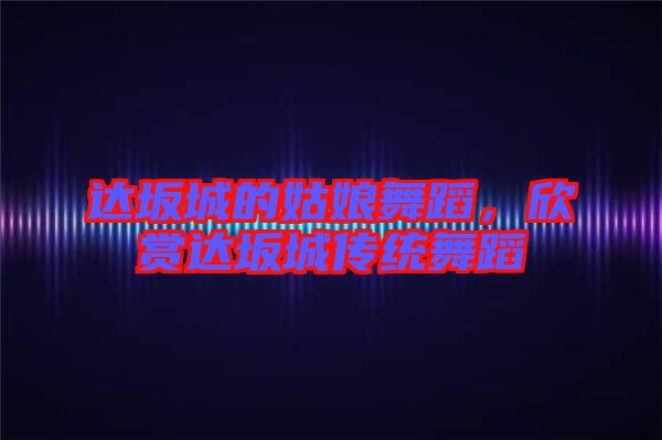 達坂城的姑娘舞蹈，欣賞達坂城傳統(tǒng)舞蹈