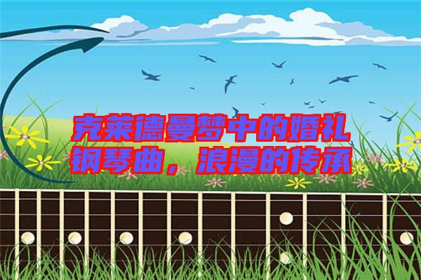 克萊德曼夢(mèng)中的婚禮鋼琴曲，浪漫的傳承
