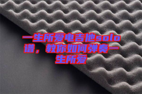 一生所愛電吉他solo譜，教你如何彈奏一生所愛