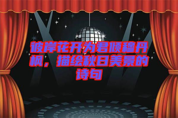 彼岸花開為君傾穆丹楓，描繪秋日美景的詩(shī)句