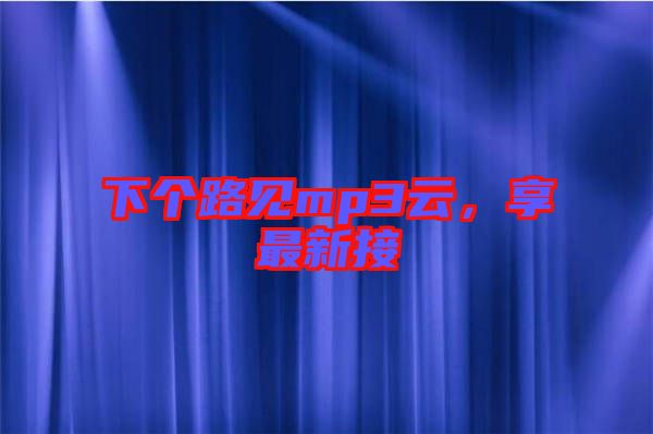 下個路見mp3云，享最新接
