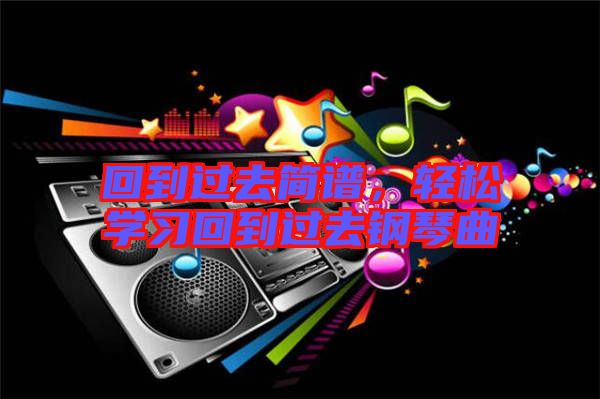 回到過去簡譜，輕松學習回到過去鋼琴曲