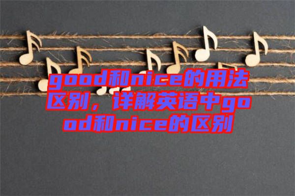 good和nice的用法區(qū)別，詳解英語中g(shù)ood和nice的區(qū)別