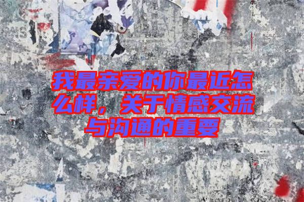 我最親愛的你最近怎么樣，關于情感交流與溝通的重要