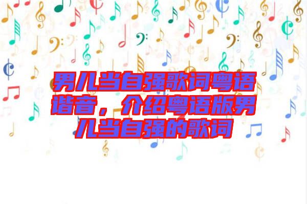 男兒當自強歌詞粵語諧音，介紹粵語版男兒當自強的歌詞
