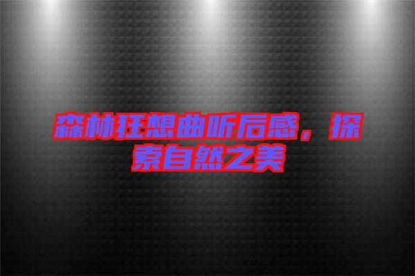 森林狂想曲聽后感，探索自然之美