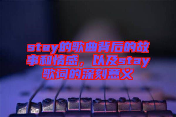 stay的歌曲背后的故事和情感，以及stay歌詞的深刻意義