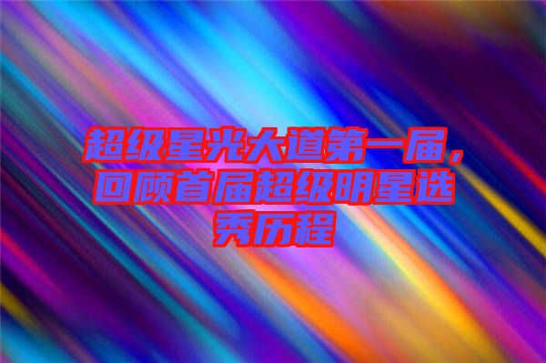 超級(jí)星光大道第一屆，回顧首屆超級(jí)明星選秀歷程