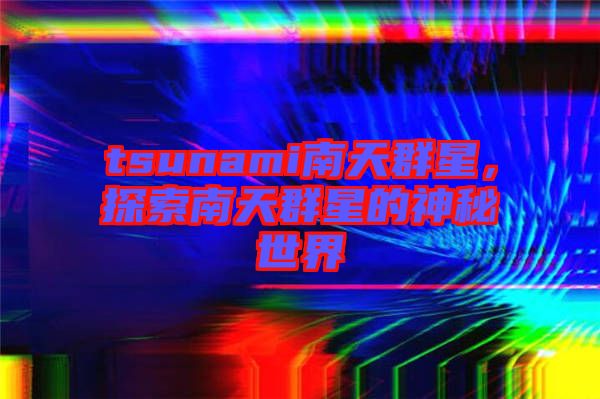 tsunami南天群星，探索南天群星的神秘世界