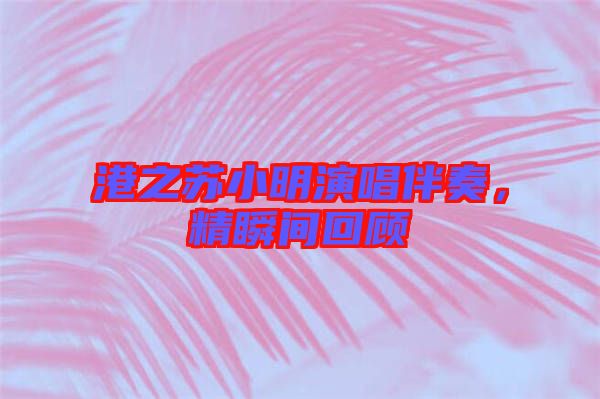 港之蘇小明演唱伴奏，精瞬間回顧