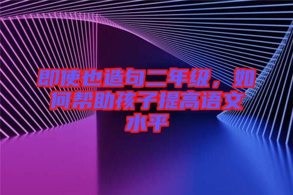 即使也造句二年級，如何幫助孩子提高語文水平