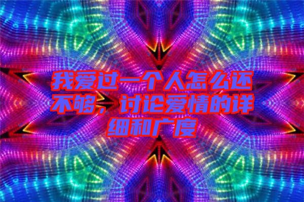 我愛(ài)過(guò)一個(gè)人怎么還不夠，討論愛(ài)情的詳細(xì)和廣度