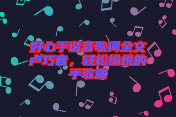好心手諧音歌詞全文盧巧音，輕松愉悅的手歌曲