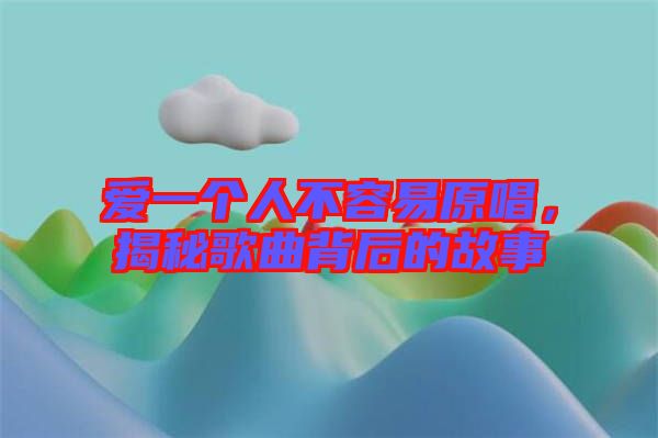 愛一個(gè)人不容易原唱，揭秘歌曲背后的故事