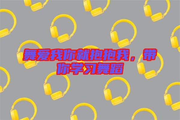 舞愛(ài)我你就抱抱我，帶你學(xué)習(xí)舞蹈