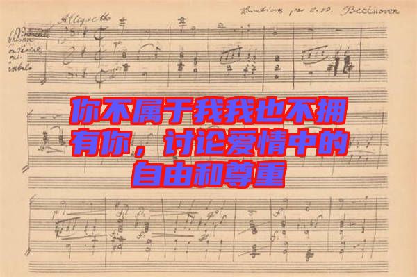 你不屬于我我也不擁有你，討論愛(ài)情中的自由和尊重