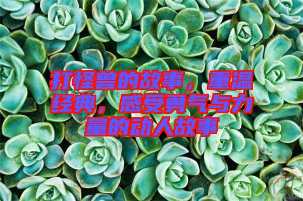 打怪獸的故事，重溫經(jīng)典，感受勇氣與力量的動(dòng)人故事