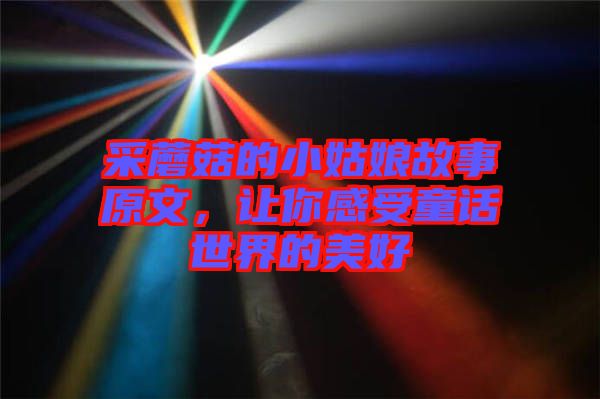 采蘑菇的小姑娘故事原文，讓你感受童話世界的美好