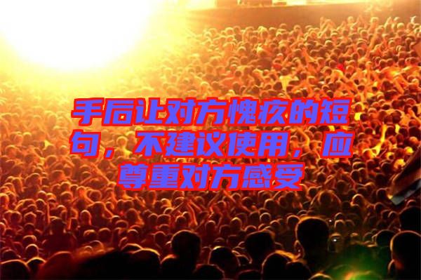 手后讓對方愧疚的短句，不建議使用，應(yīng)尊重對方感受
