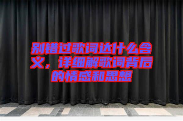 別錯過歌詞達什么含義，詳細(xì)解歌詞背后的情感和思想