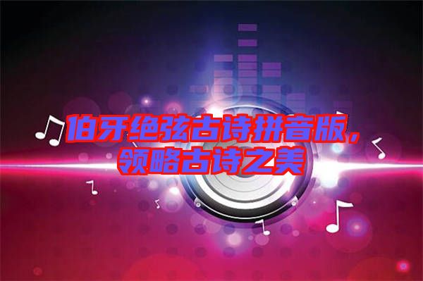 伯牙絕弦古詩拼音版，領(lǐng)略古詩之美
