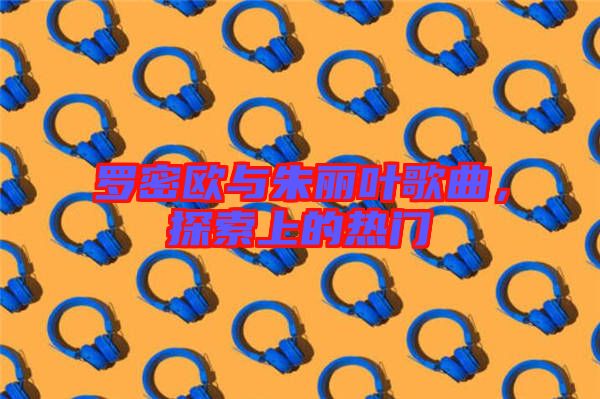 羅密歐與朱麗葉歌曲，探索上的熱門