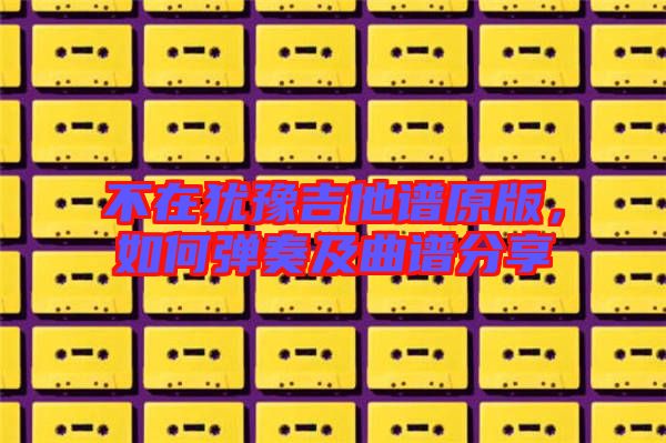 不在猶豫吉他譜原版，如何彈奏及曲譜分享
