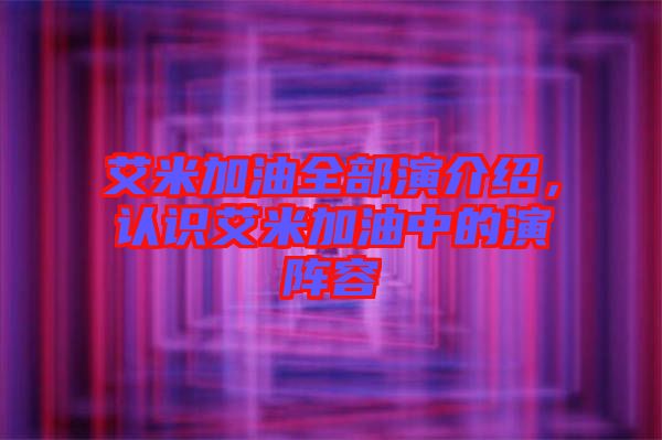 艾米加油全部演介紹，認(rèn)識(shí)艾米加油中的演陣容